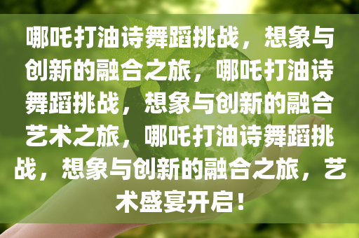哪吒打油诗舞蹈挑战，想象与创新的融合之旅，哪吒打油诗舞蹈挑战，想象与创新的融合艺术之旅，哪吒打油诗舞蹈挑战，想象与创新的融合之旅，艺术盛宴开启！