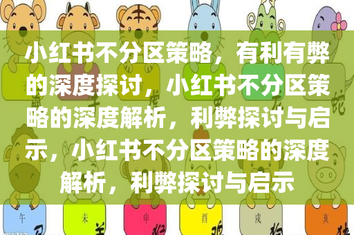 小红书不分区策略，有利有弊的深度探讨，小红书不分区策略的深度解析，今晚必出三肖2025_2025新澳门精准免费提供·精确判断利弊探讨与启示，小红书不分区策略的深度解析，利弊探讨与启示