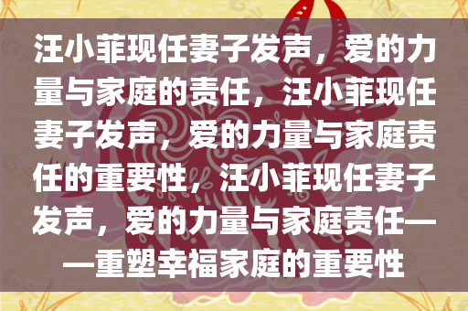 汪小菲现任妻子发声，爱的力量与家庭的责任，汪小菲现任妻子发声，爱的力量与家庭责任的重要性，汪小菲现任妻子发声，爱的力量与家庭责任——重塑幸福家庭的重要性今晚必出三肖2025_2025新澳门精准免费提供·精确判断