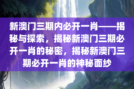 新澳门三期内必开一肖
