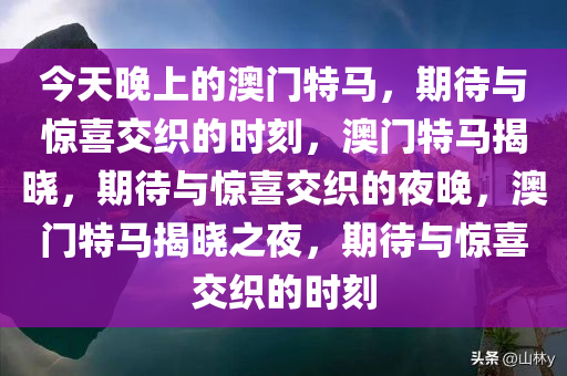 今天晚上的澳门特马，期待与惊喜交织的时刻，澳门特马揭晓，期待与惊喜交织的夜晚，澳门特马揭晓之夜，期待与惊今晚必出三肖2025_2025新澳门精准免费提供·精确判断喜交织的时刻