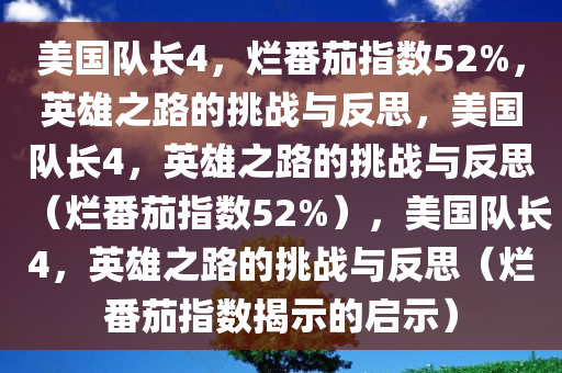 美国队长4，烂番茄指数52%，英雄之路的挑战与反思，美国队长4，英雄之路的挑战与反思（烂番茄指数52%），美国队长4，英雄之路的挑战与反思（烂番茄指数揭示的启示）