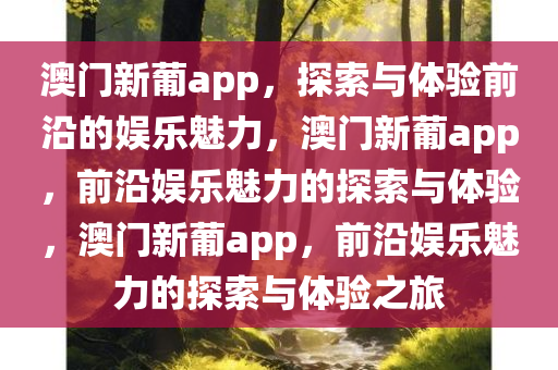澳门新葡app，探索与体验前沿的娱乐魅力，澳门新葡app，前沿娱乐魅力的探索与体验，澳门新葡app，前沿娱乐魅力的探索与体验之旅