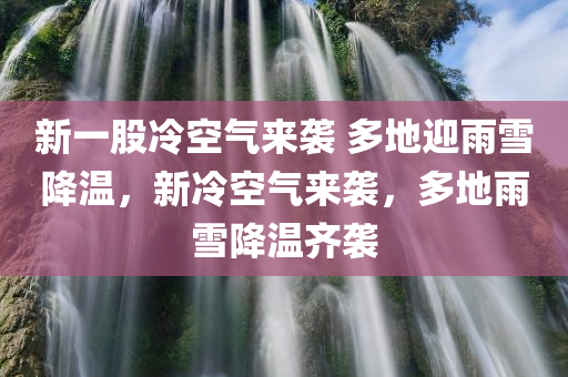 新一股冷空气来袭 多地迎雨雪降温，新冷空气来袭，多地雨雪降温齐袭