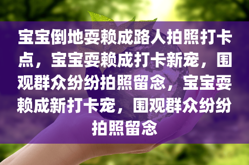 宝宝倒地耍赖成路人拍照打卡点