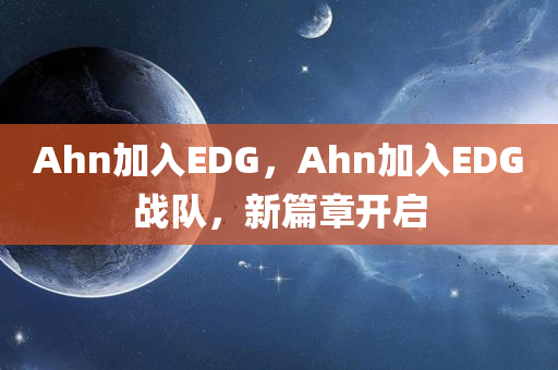 Ahn加入EDG，Ahn加入EDG战队，新篇章开启，Ahn加入EDG战队，新篇章开启序幕！