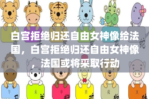 白宫拒绝归还自由女神像给法国，白宫拒绝归还自由女神像，法国或将采取行动