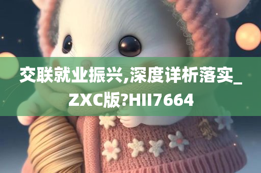 交联就业振兴,深度详析落实_ZXC版?HII7664