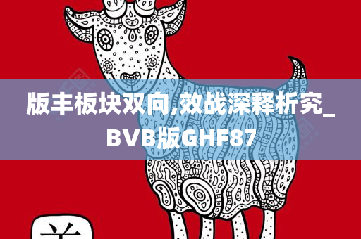 版丰板块双向,效战深释析究_BVB版GHF87