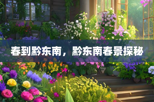 春到黔东南，黔东南春景探秘