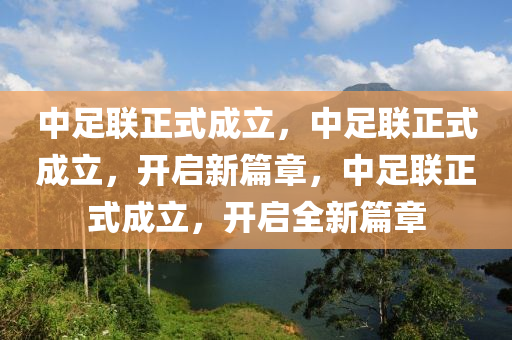中足联正式成立，中足联正式成立，开启新篇章，中足联正式成立，开启全新篇章