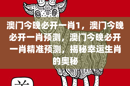 澳门今晚必开一肖1，澳门今晚必开一肖预测，澳门今晚必开一肖精准预测，揭秘幸运生肖的奥秘今晚必出三肖2025_2025新澳门精准免费提供·精确判断