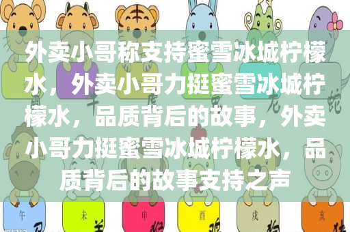 外卖小哥称支持蜜雪冰城柠檬水，外卖小哥力挺蜜雪冰城柠檬水，品质背后的故事，外卖小哥力挺蜜雪冰城柠檬水，品质背后的故事支持之声