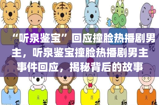 “听泉鉴宝”回应撞脸热播剧男主，听泉鉴宝撞脸热播剧男主事件回应，揭秘背后的故事，听泉鉴宝撞脸热播剧男主事件揭秘，背后的故事与回应