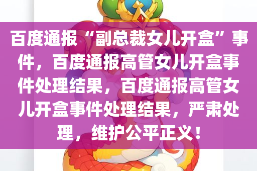 百度通报“副总裁女儿开盒”事件，百度通报高管女儿开盒事件处理结果，百度通报高管女儿开盒事件处理结果，严肃处理，维护公平正义！