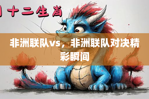 非洲联队vs，非洲联队对决精彩瞬间
