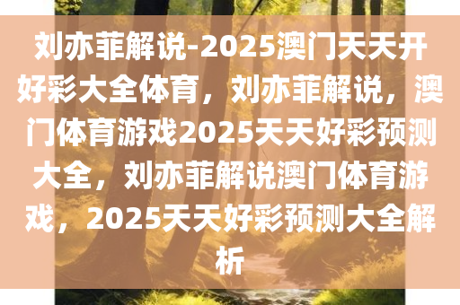 刘亦菲解说-2025澳门天天开好彩大全体育，刘亦菲解说，澳门体育游戏2025天天好彩预测大全，刘亦菲解说澳门体育游戏，2025天天好彩预测大全解析