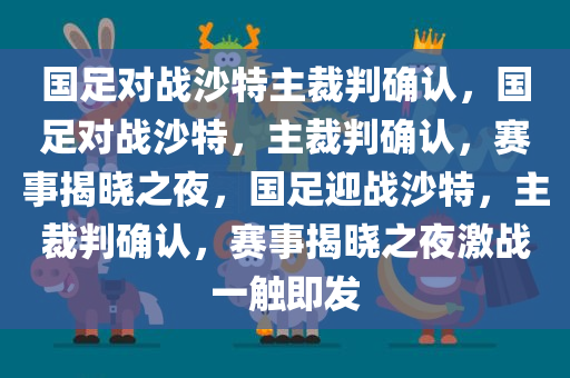 国足对战沙特主裁判确认，国足对战沙特，主裁判确认，赛事揭晓之夜，国足迎战沙特，主裁判确认，赛事揭晓之夜激战一触即发
