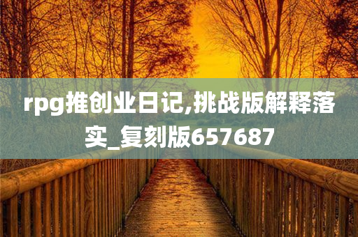 rpg推创业日记,挑战版解释落实_复刻版657687