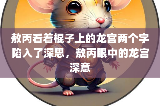 敖丙看着棍子上的龙宫两个字陷入了深思，敖丙眼中的龙宫深意