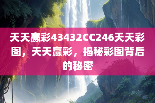 天天赢彩43432CC246天天彩图，天天赢彩，揭秘彩图背后的秘密