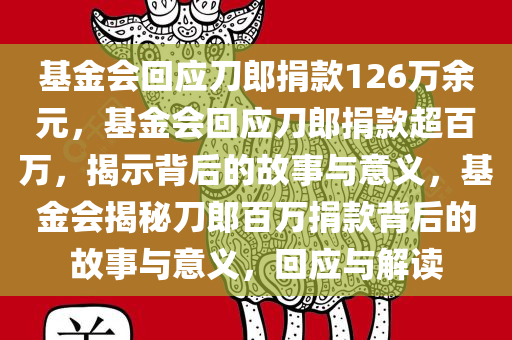 基金会回应刀郎捐款126万余元，基金会回应刀郎捐款超百万，揭示背后的故事与意义，基金会揭秘刀郎百万捐款背后的故事与意义，回应与解读