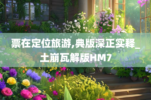 票在定位旅游,典版深正实释_土崩瓦解版HM7