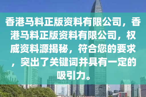 香港马料正版资料有限公司，香港马料正版资料有限公司，权威资料源揭秘，符合您的要求，突出了关键词并具有一定的吸引力。今晚必出三肖2025_2025新澳门精准免费提供·精确判断