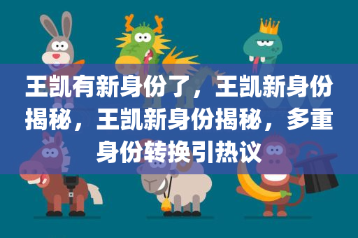 王凯有新身份了，王凯新身份揭秘，王凯新身份揭秘，多重身份转换引热议