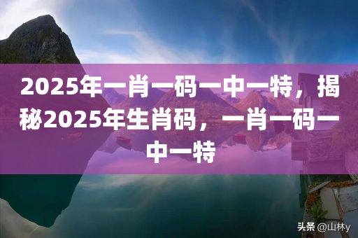2025年一肖一码一中一特，揭秘2025年生肖码，一肖一码一中一特