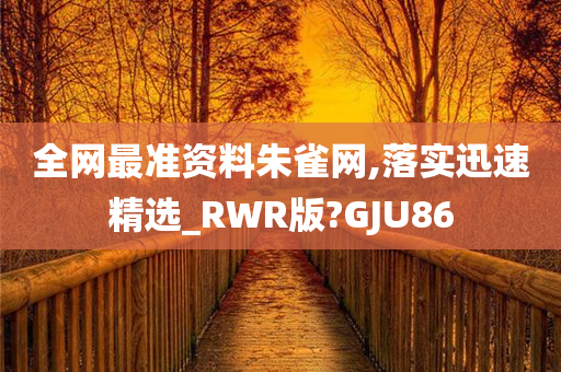 全网最准资料朱雀网,落实迅速精选_RWR版?GJU86今晚必出三肖2025_2025新澳门精准免费提供·精确判断