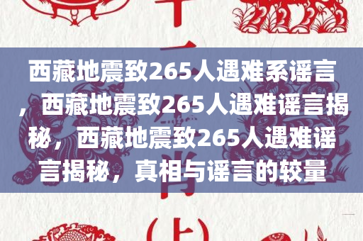 西藏地震致265人遇难系谣言，西藏地震致265人遇难谣言揭秘，西藏地震致265人遇难谣言揭秘，真相与谣言的较量