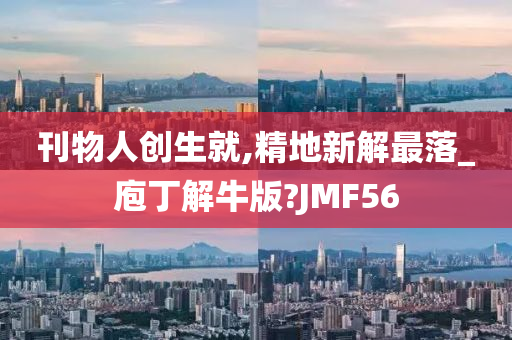 刊物人创生就,精地新解最落_庖丁解牛版?JMF56
