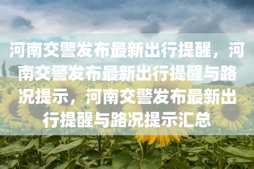 河南交警发布最新出行提醒，河南交警发布最新出行提醒与路况提示，河南交警发布最新出行提醒与路况提示汇总今晚必出三肖2025_2025新澳门精准免费提供·精确判断