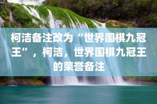 柯洁备注改为“世界围棋九冠王”，柯洁，世界围棋九冠王的荣誉备注