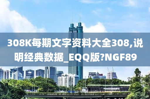 308K每期文字资料大全308,说明经典数据_EQQ版?NGF89
