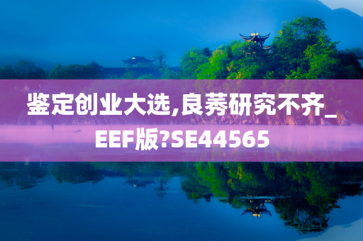 鉴定创业大选,良莠研究不齐_EEF版?SE44565