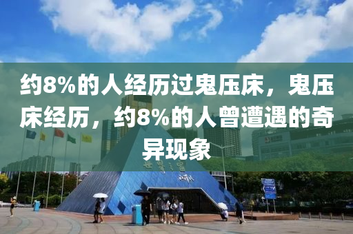 约8%的人经历过鬼压床，鬼压床经历，约8%的人曾遭遇的奇异现象