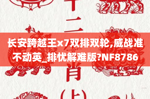 长安跨越王x7双排双轮,威战准不动英_排忧解难版?NF8786