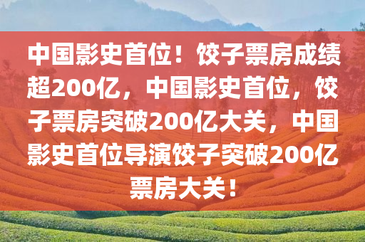 中国影史首位！饺子票房成绩超200亿，中国影史首位，饺子票房突破200亿大关，中国影史首位导演饺子突破200亿票房大关！
