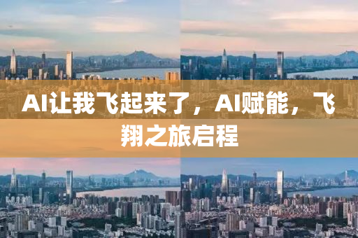AI让我飞起来了，AI赋能，飞翔之旅启程