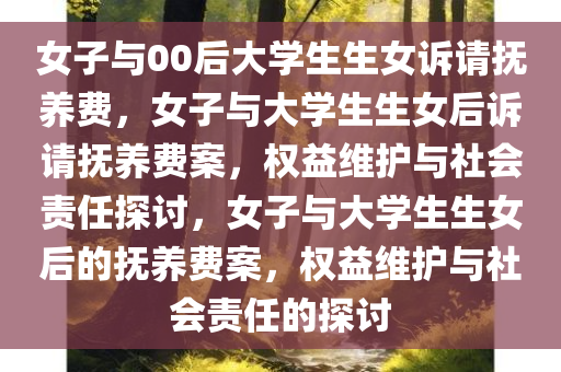 女子与00后大学生生女诉请抚养费，女子与大学生生女后诉请抚养费案，权益维护与社会责任探讨，女子与大学生生女后的抚养费案，权益维护与社会责任的探讨