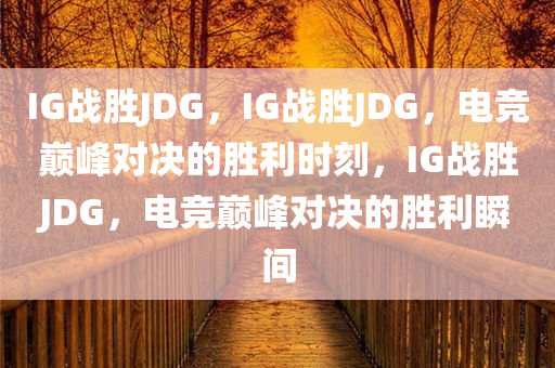 IG战胜JDG，IG战胜JDG，电竞巅峰对决的胜利时刻，IG战胜JDG，电竞巅峰对决的胜利瞬间