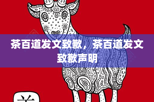 茶百道发文致歉，茶百道发文致歉声明