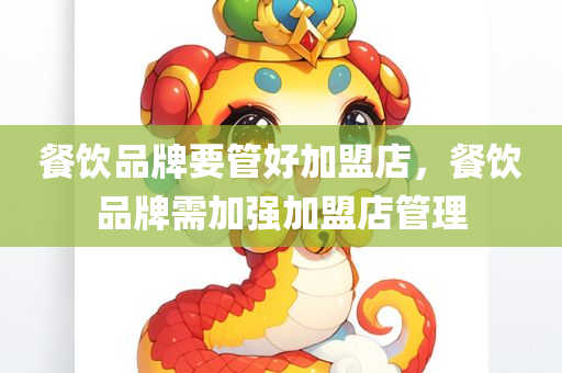 餐饮品牌要管好加盟店，餐饮品牌需加强加盟店管理