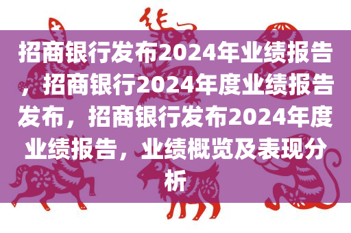 招商银行发布2024年业绩报告，招商银行2024年度业绩报告发布，招商银行发布2024年度业绩报告，业绩概览及表现分析