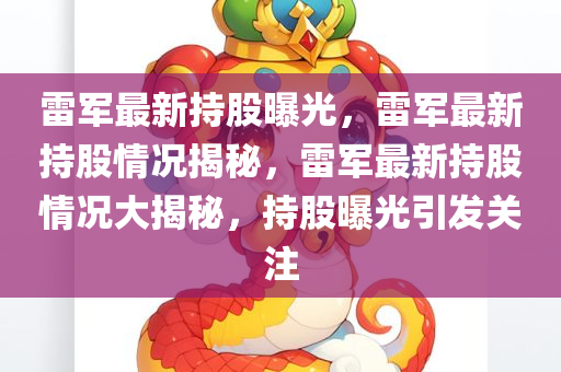 雷军最新持股曝光，雷军最新持股情况揭秘，雷军最新持股情况大揭秘，持股曝光引发关注
