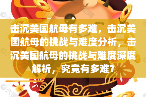 击沉美国航母有多难，击沉美国航母的挑战与难度分析，击沉美国航母的挑战与难度深度解析，究竟有多难？