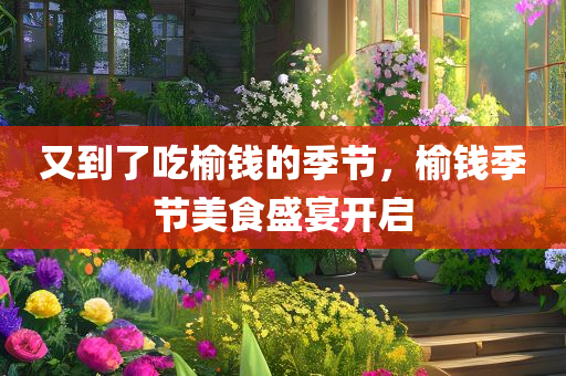 又到了吃榆钱的季节，榆钱季节美食盛宴开启