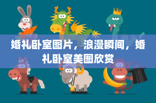 婚礼卧室图片，浪漫瞬间，婚礼卧室美图欣赏